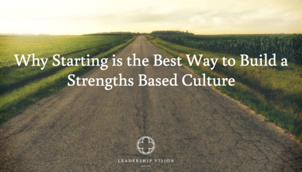 Why Starting is the Best Way to Build a Strengths Based Culture